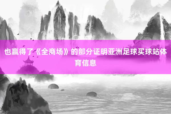 也赢得了《全商场》的部分证明亚洲足球买球站体育信息