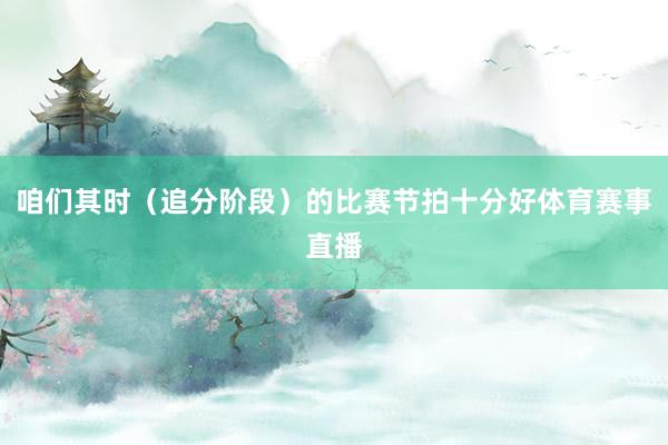 咱们其时（追分阶段）的比赛节拍十分好体育赛事直播