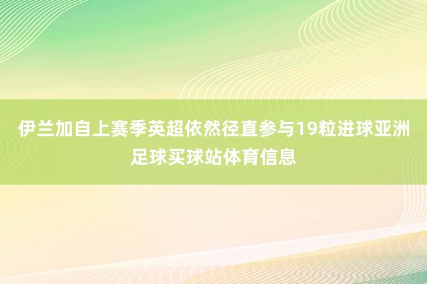 伊兰加自上赛季英超依然径直参与19粒进球亚洲足球买球站体育信息