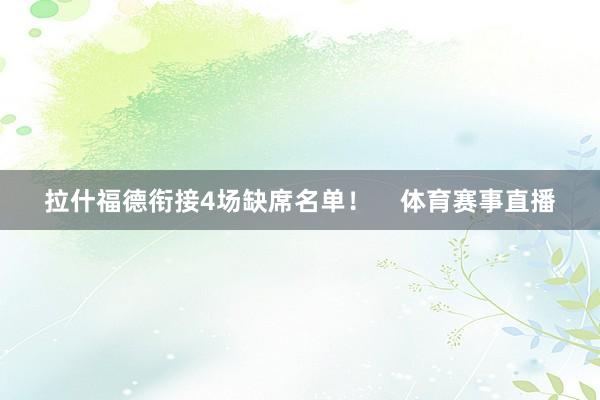 拉什福德衔接4场缺席名单！    体育赛事直播
