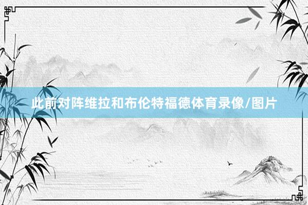 此前对阵维拉和布伦特福德体育录像/图片