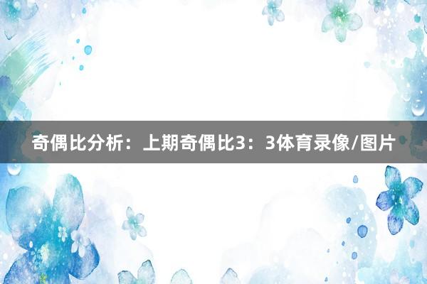 奇偶比分析：上期奇偶比3：3体育录像/图片