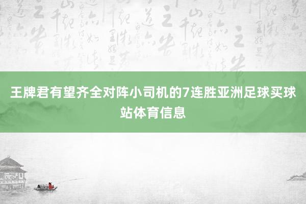 王牌君有望齐全对阵小司机的7连胜亚洲足球买球站体育信息
