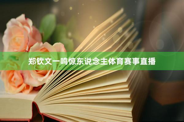 郑钦文一鸣惊东说念主体育赛事直播