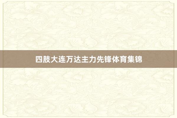 四肢大连万达主力先锋体育集锦