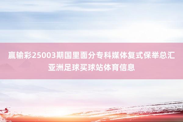 赢输彩25003期国里面分专科媒体复式保举总汇亚洲足球买球站体育信息