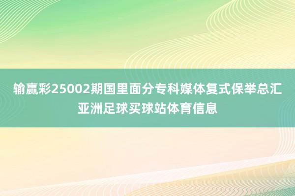输赢彩25002期国里面分专科媒体复式保举总汇亚洲足球买球站体育信息
