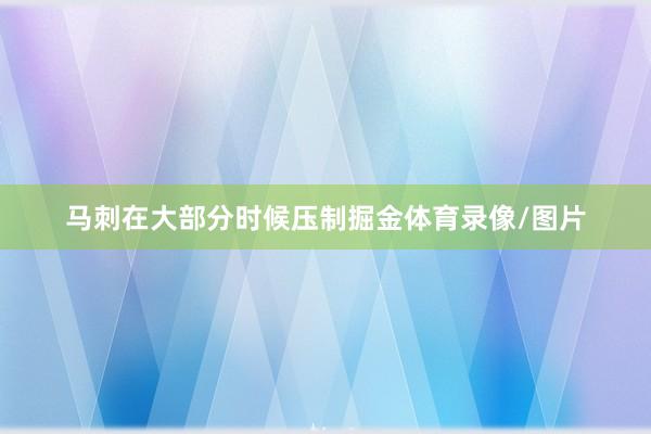 马刺在大部分时候压制掘金体育录像/图片