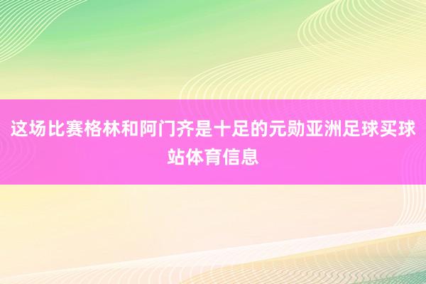这场比赛格林和阿门齐是十足的元勋亚洲足球买球站体育信息