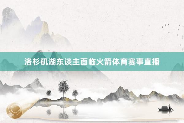 洛杉矶湖东谈主面临火箭体育赛事直播