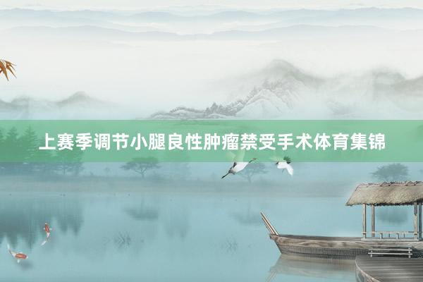 上赛季调节小腿良性肿瘤禁受手术体育集锦