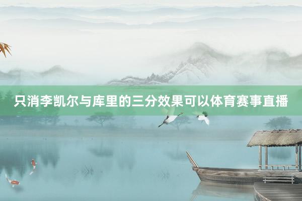 只消李凯尔与库里的三分效果可以体育赛事直播