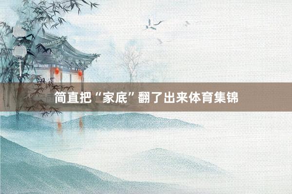 简直把“家底”翻了出来体育集锦