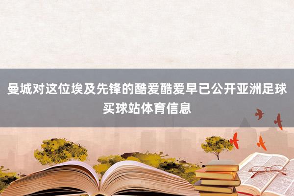 曼城对这位埃及先锋的酷爱酷爱早已公开亚洲足球买球站体育信息