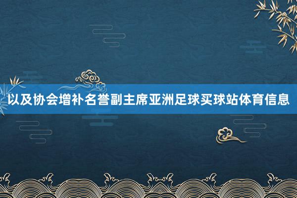 以及协会增补名誉副主席亚洲足球买球站体育信息