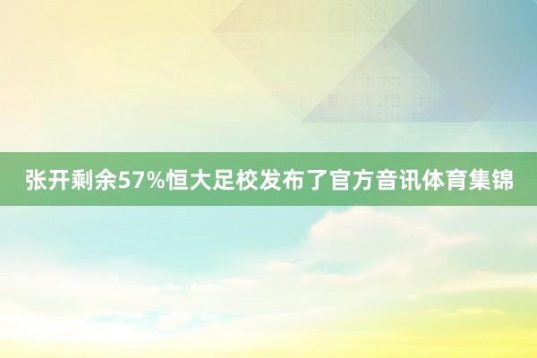 张开剩余57%恒大足校发布了官方音讯体育集锦