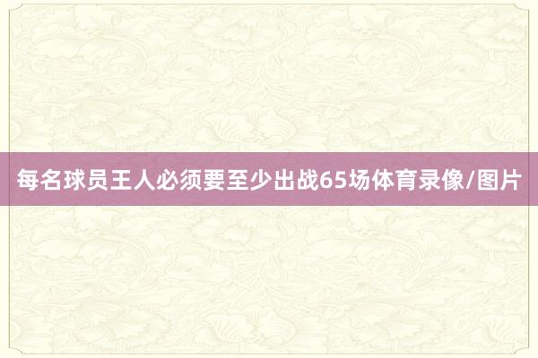 每名球员王人必须要至少出战65场体育录像/图片