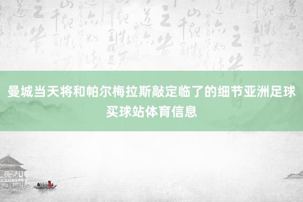曼城当天将和帕尔梅拉斯敲定临了的细节亚洲足球买球站体育信息