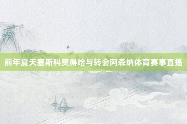 前年夏天塞斯科莫得给与转会阿森纳体育赛事直播
