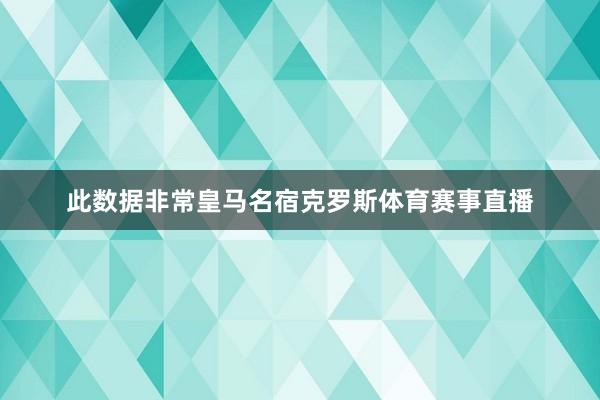 此数据非常皇马名宿克罗斯体育赛事直播