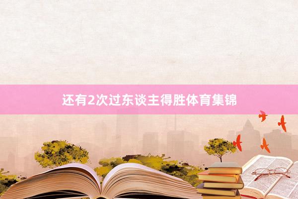 还有2次过东谈主得胜体育集锦