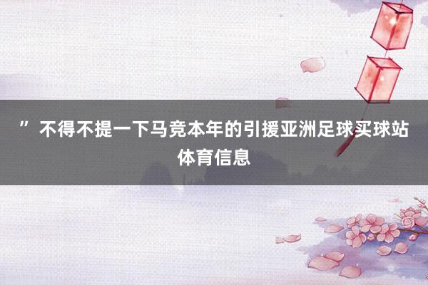 ” 不得不提一下马竞本年的引援亚洲足球买球站体育信息