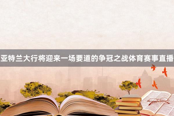 亚特兰大行将迎来一场要道的争冠之战体育赛事直播