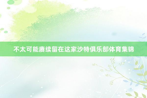 不太可能赓续留在这家沙特俱乐部体育集锦