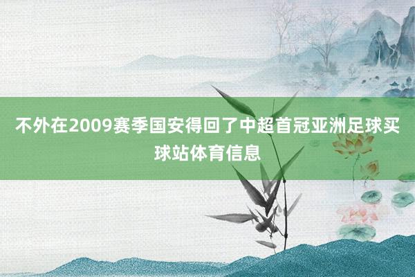 不外在2009赛季国安得回了中超首冠亚洲足球买球站体育信息