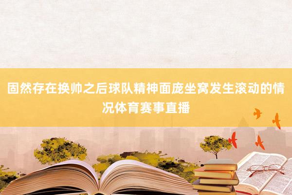 固然存在换帅之后球队精神面庞坐窝发生滚动的情况体育赛事直播