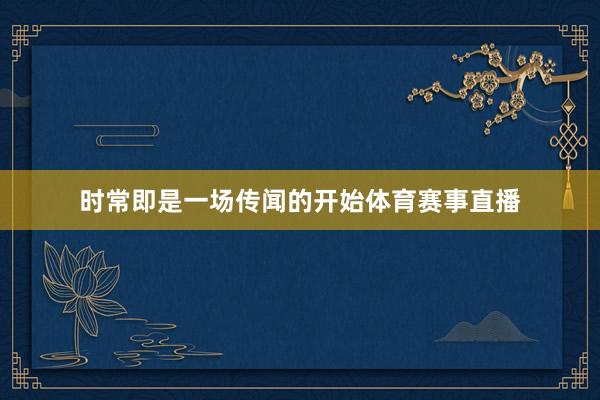 时常即是一场传闻的开始体育赛事直播