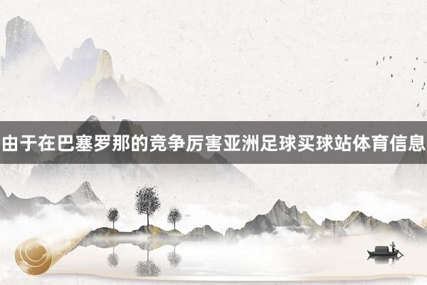 由于在巴塞罗那的竞争厉害亚洲足球买球站体育信息