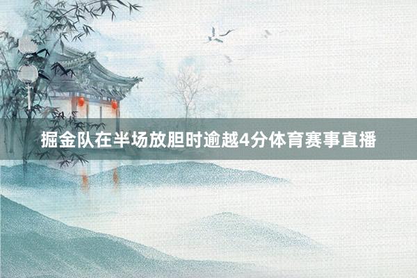 掘金队在半场放胆时逾越4分体育赛事直播