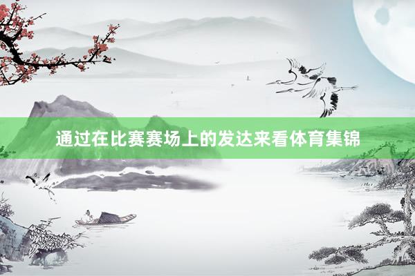 通过在比赛赛场上的发达来看体育集锦