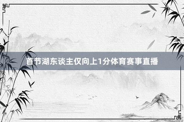 首节湖东谈主仅向上1分体育赛事直播