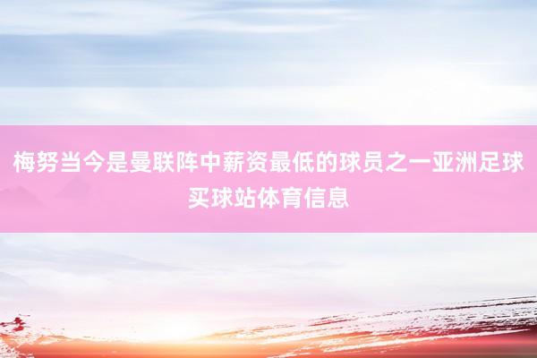 梅努当今是曼联阵中薪资最低的球员之一亚洲足球买球站体育信息