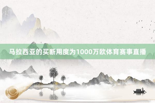 马拉西亚的买断用度为1000万欧体育赛事直播