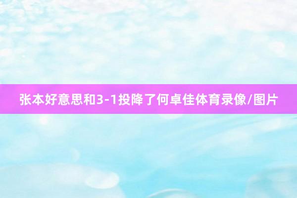 张本好意思和3-1投降了何卓佳体育录像/图片