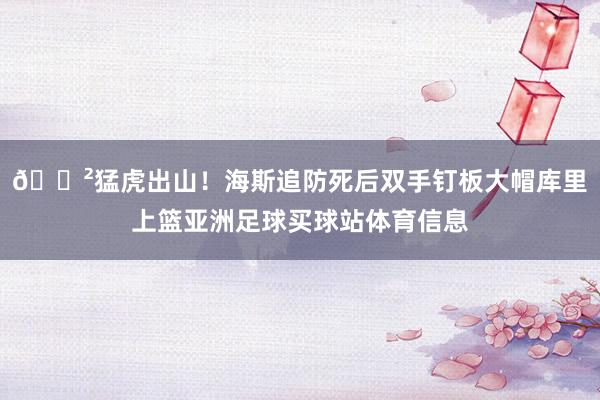 😲猛虎出山！海斯追防死后双手钉板大帽库里上篮亚洲足球买球站体育信息