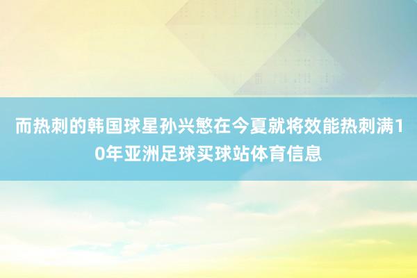 而热刺的韩国球星孙兴慜在今夏就将效能热刺满10年亚洲足球买球站体育信息