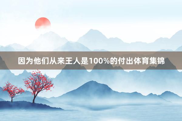 因为他们从来王人是100%的付出体育集锦