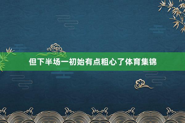 但下半场一初始有点粗心了体育集锦