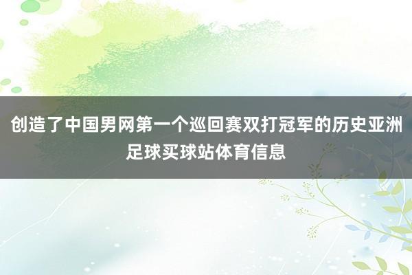 创造了中国男网第一个巡回赛双打冠军的历史亚洲足球买球站体育信息