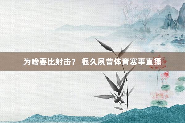 为啥要比射击？ 很久夙昔体育赛事直播