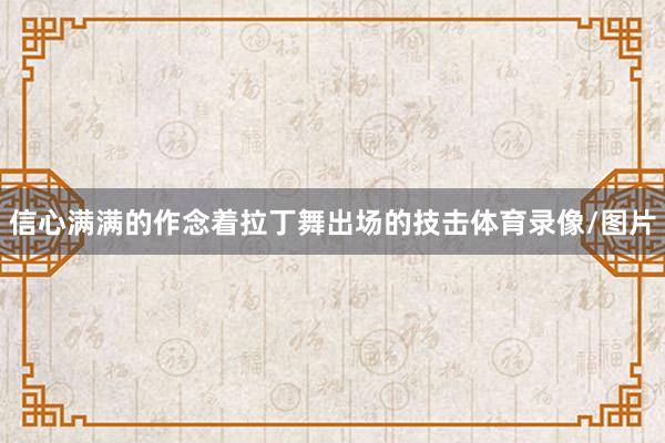 信心满满的作念着拉丁舞出场的技击体育录像/图片
