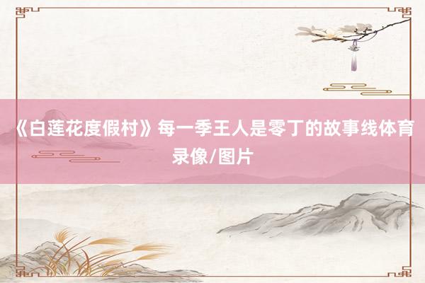 《白莲花度假村》每一季王人是零丁的故事线体育录像/图片