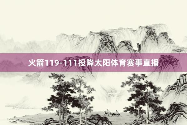 火箭119-111投降太阳体育赛事直播