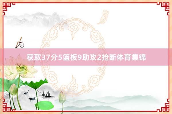 获取37分5篮板9助攻2抢断体育集锦
