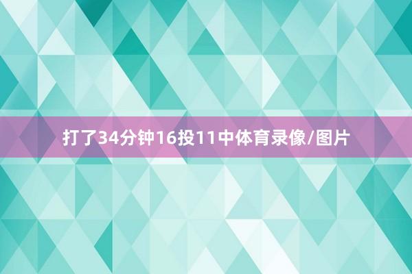 打了34分钟16投11中体育录像/图片