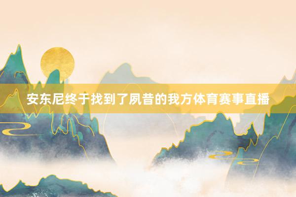 安东尼终于找到了夙昔的我方体育赛事直播